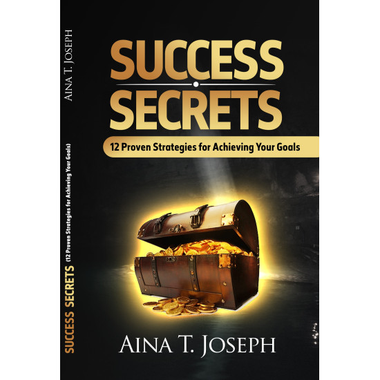 Success Secrets: 12 Proven Strategies for Achieving your Goals by Aina T. Joseph Success Secrets: 12 Proven Strategies for Achieving your Goals by Aina T. Joseph